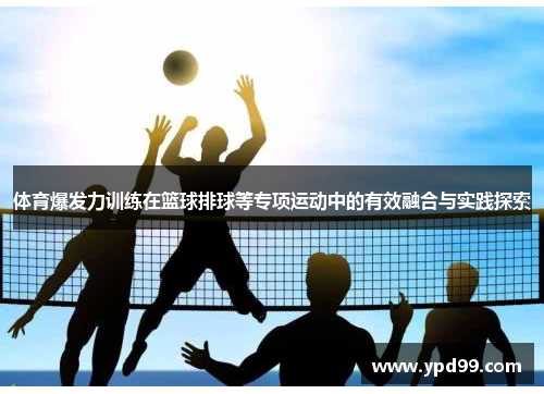 体育爆发力训练在篮球排球等专项运动中的有效融合与实践探索